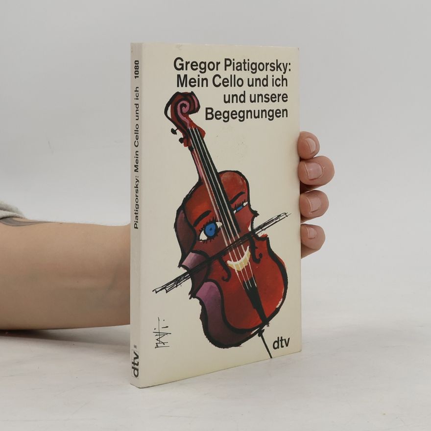 Gregor Piatigorsky Mein Cello und ich und unsere Begegnungen