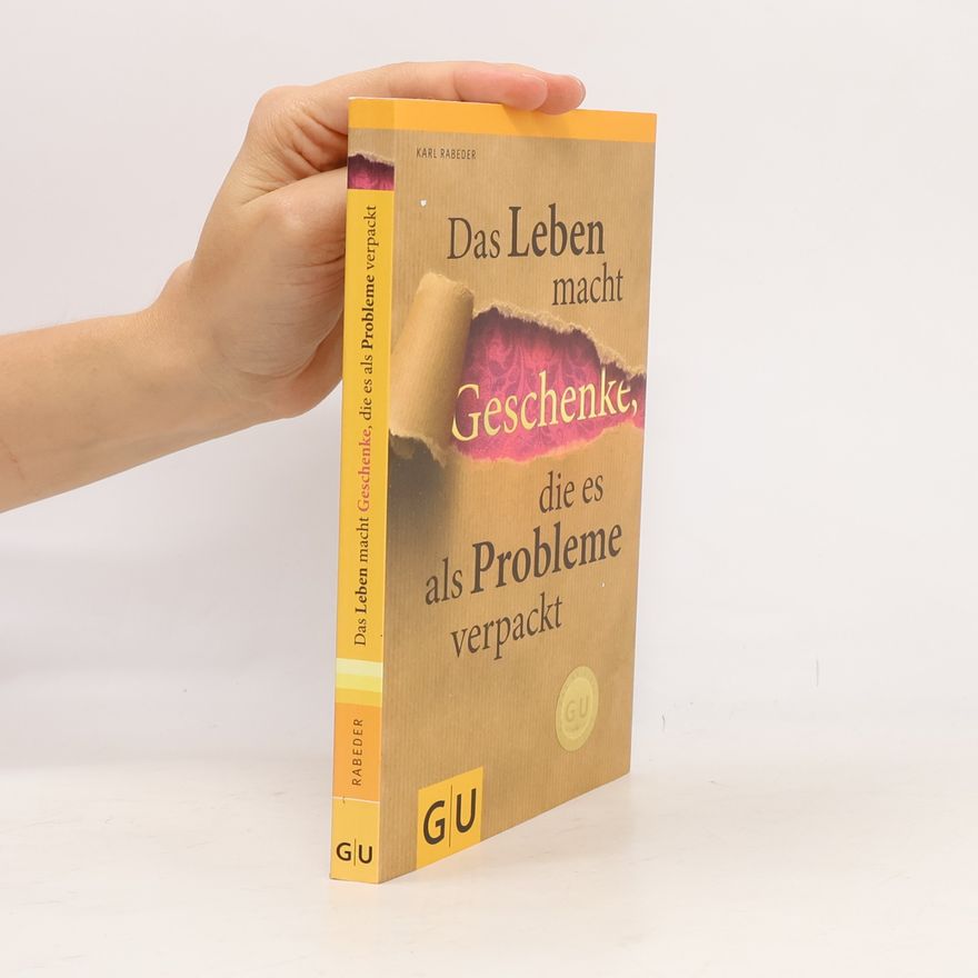 Karl Rabeder Das Leben macht Geschenke, die es als Probleme verpackt