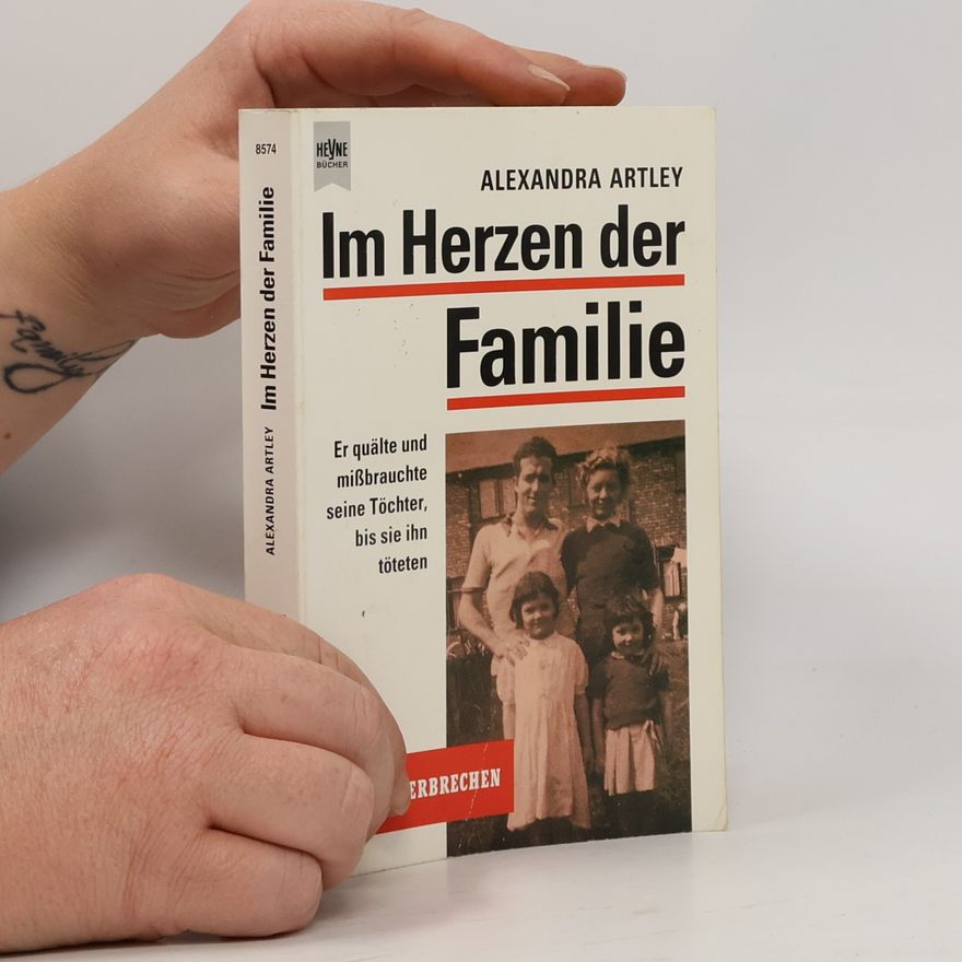 Alexandra Artley Im Herzen der Familie. Er quälte und mißbrauchte seine Töchter, bis sie ihn töteten