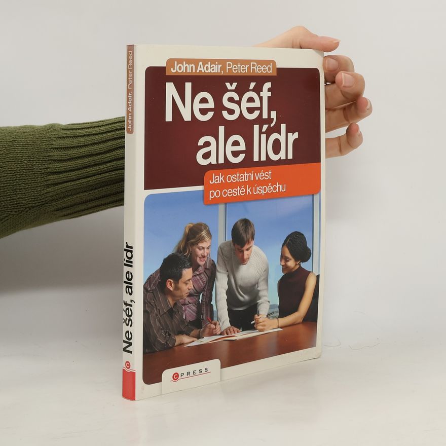 John Eric Adair Ne šéf, ale lídr: Jak vést ostatní po cestě k úspěchu