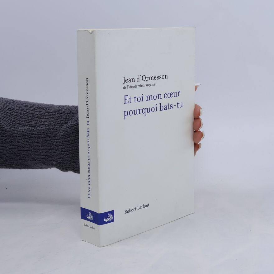 Jean d'Ormesson Et toi mon cœur pourquoi bats-tu