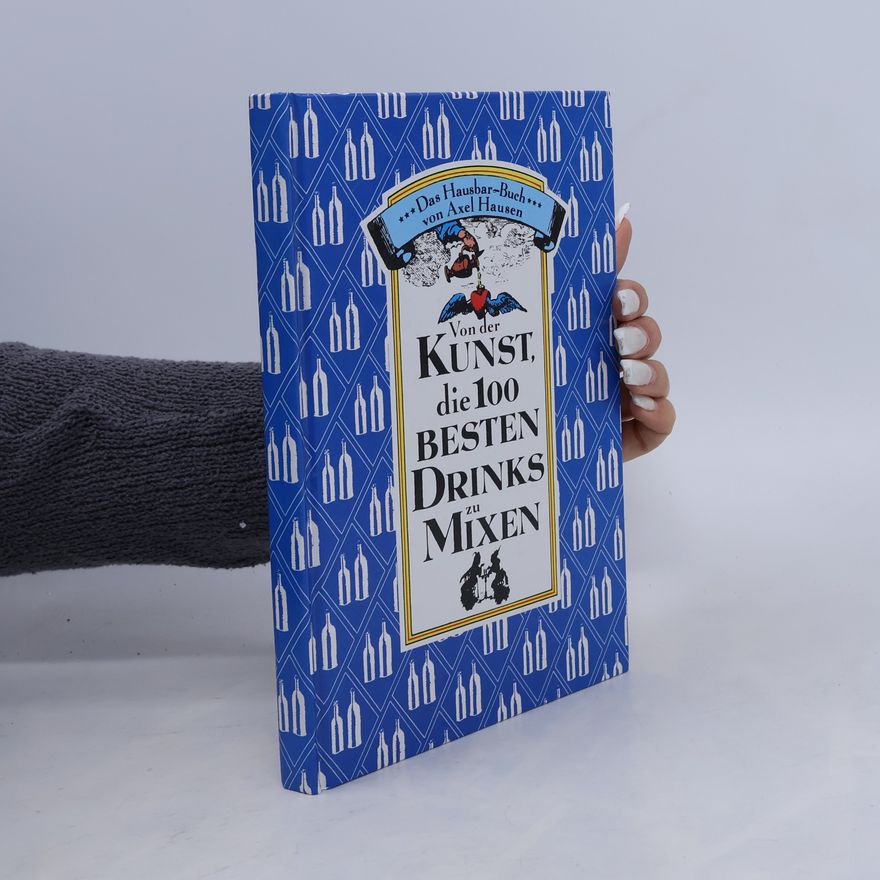 Axel Hausen Von der Kunst, die 100 besten Drinks zu mixen