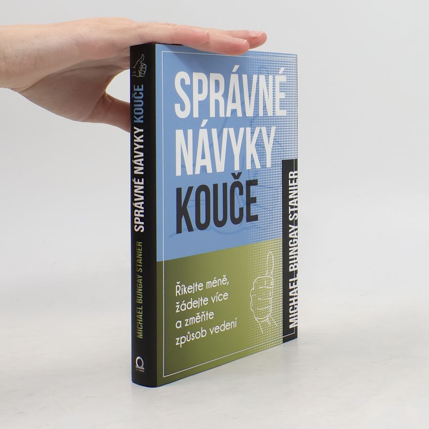 Michael Bungay Stanier Správné návyky kouče : říkejte méně, žádejte více a změňte způsob vedení
