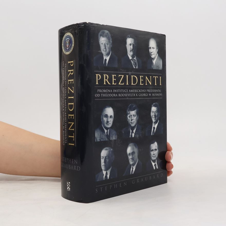 Stephen Richards Graubard Prezidenti. Proměna instituce amerického prezidenta od Theodora Roosevelta k Georgi W. Bushovi