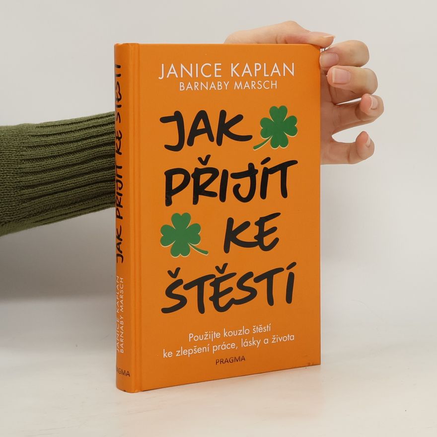 Janice Kaplan Jak přijít ke štěstí: Použijte kouzlo štěstí ke zlepšení práce, lásky a života