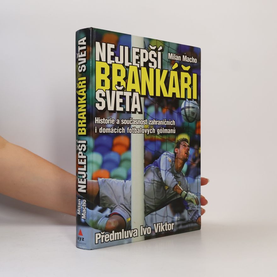 Milan Macho Nejlepší brankáři světa : historie a současnost zahraničních i domácích fotbalových gólmanů
