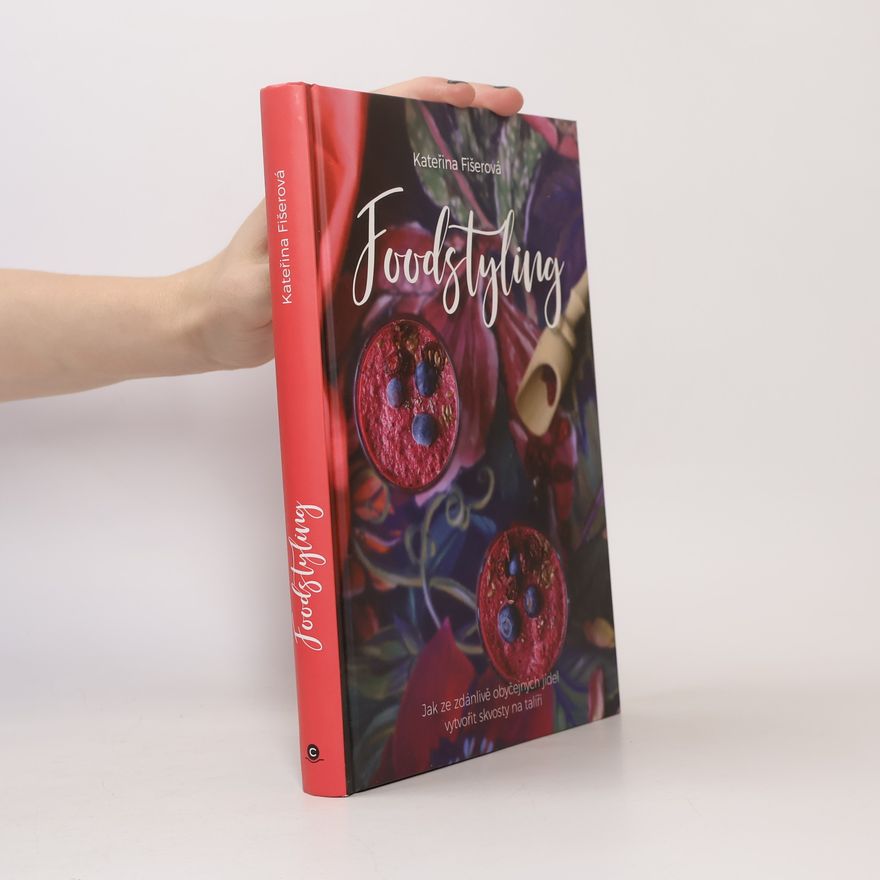 Kateřina Fišerová Foodstyling - Jak ze zdánlivě obyčejných jídel vytvořit skvosty na talíři