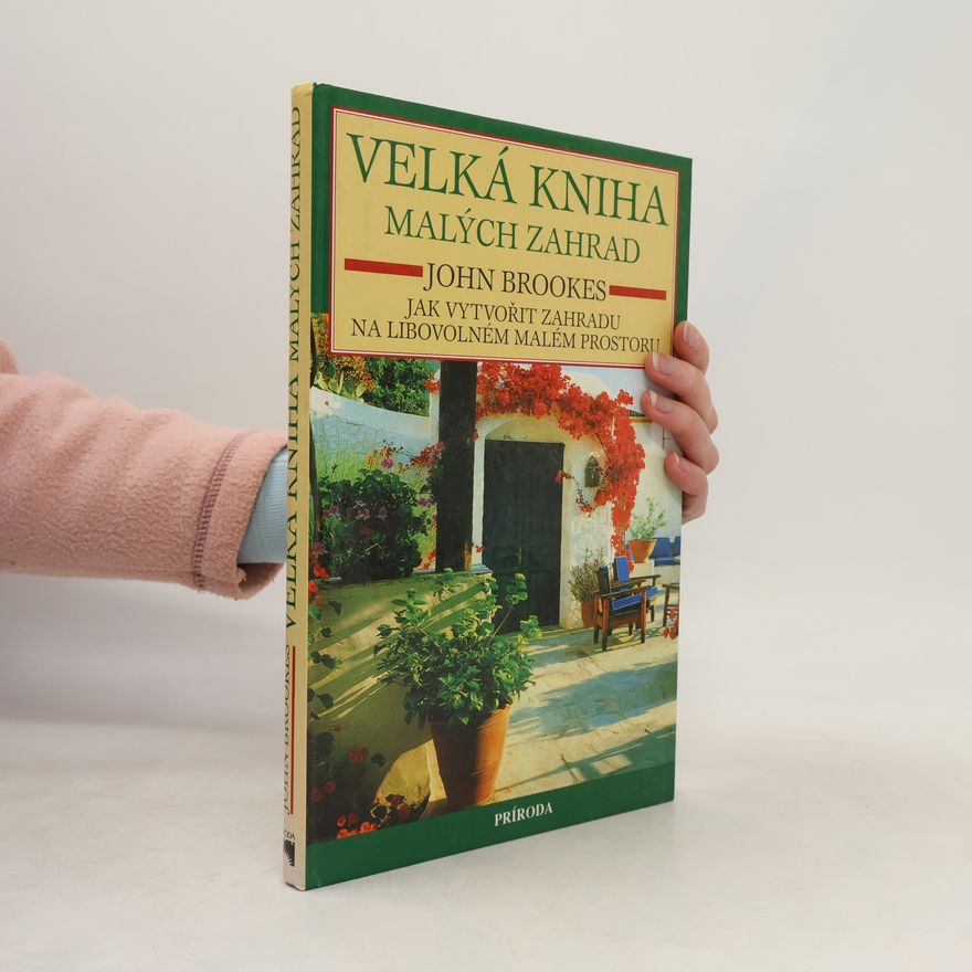 John Brookes Velká kniha malých zahrad : jak vytvořit zahradu na libovolném malém prostoru