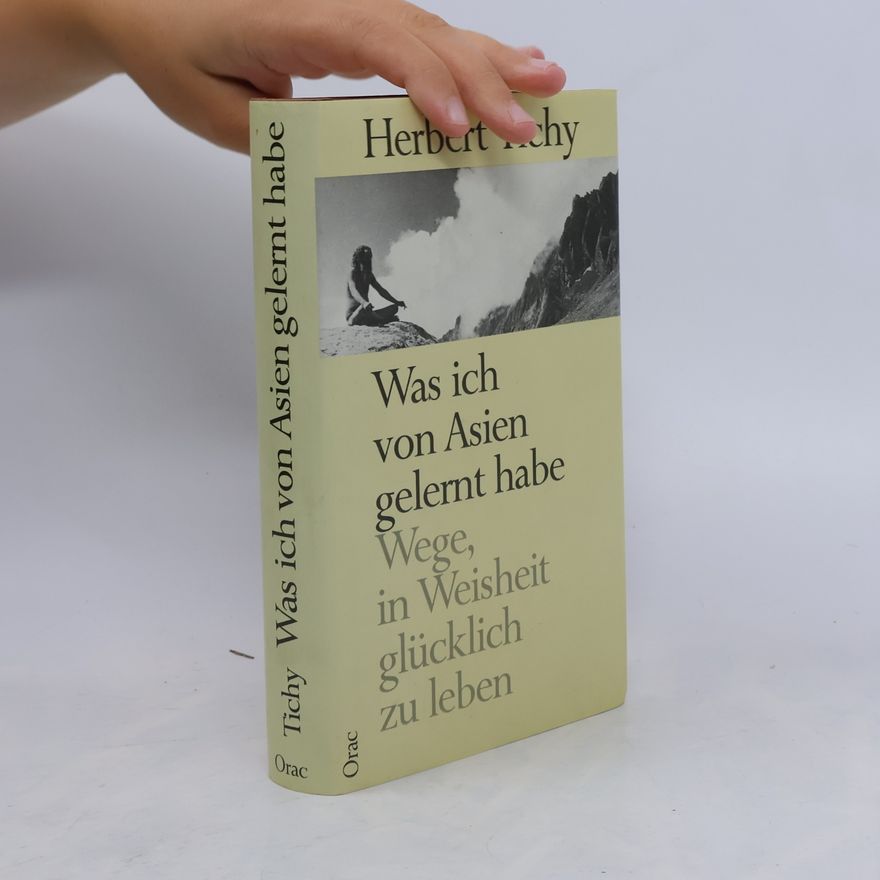 Herbert Tichy Was ich von Asien gelernt habe. Wege, in Weisheit glücklich zu leben