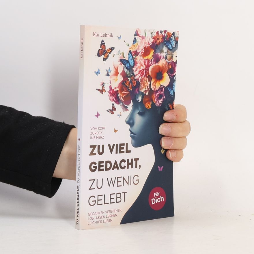 Kai Lehnik Zu viel gedacht, zu wenig gelebt: Vom Kopf zurück ins Herz | Gedanken verstehen, loslassen lernen, leichter leben. Für dich.