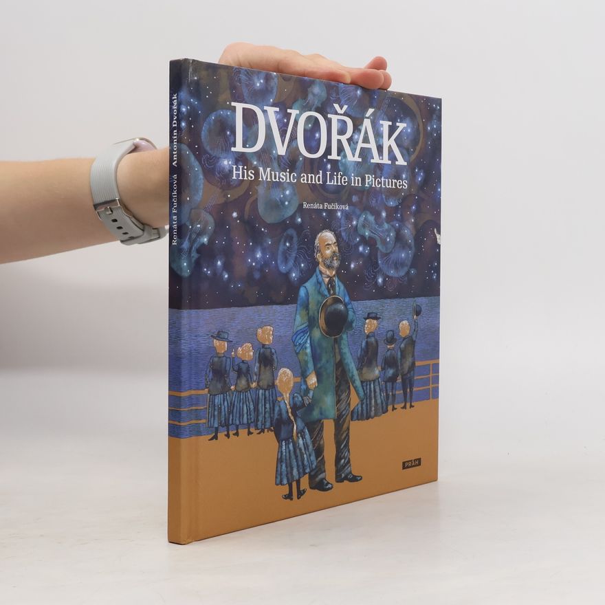 Renáta Fučíková Antonín Dvořák : His Music and Life in Pictures