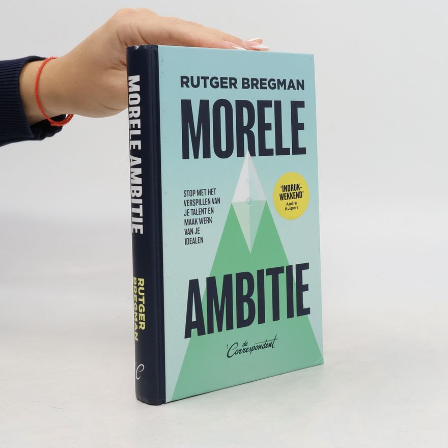 Rutger Bregman Morele ambitie - stop met het verspillen van je talent en maak werk van je idealen