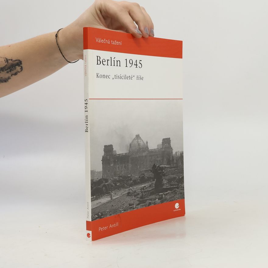 Peter D. Antill Berlín 1945 : konec "tisícileté" říše