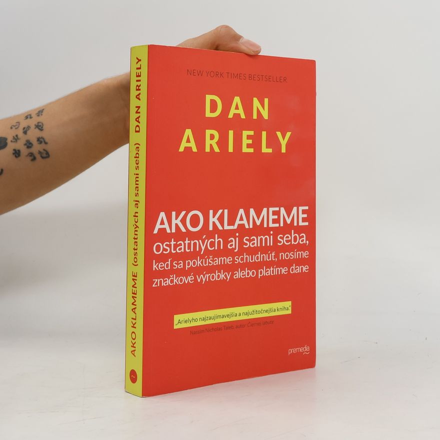Dan Ariely Ako klameme ostatných aj sami seba, keď sa pokúšame schudnúť, nosíme značkové výrobky alebo platíme dane