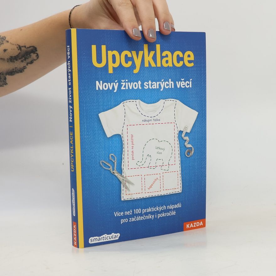 Monika Řezníčková Upcyklace : nový život starých věcí : více než 100 praktických nápadů pro začátečníky i pokročilé