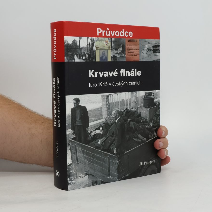 Jiří Padevět Krvavé finále: Jaro 1945 v českých zemích