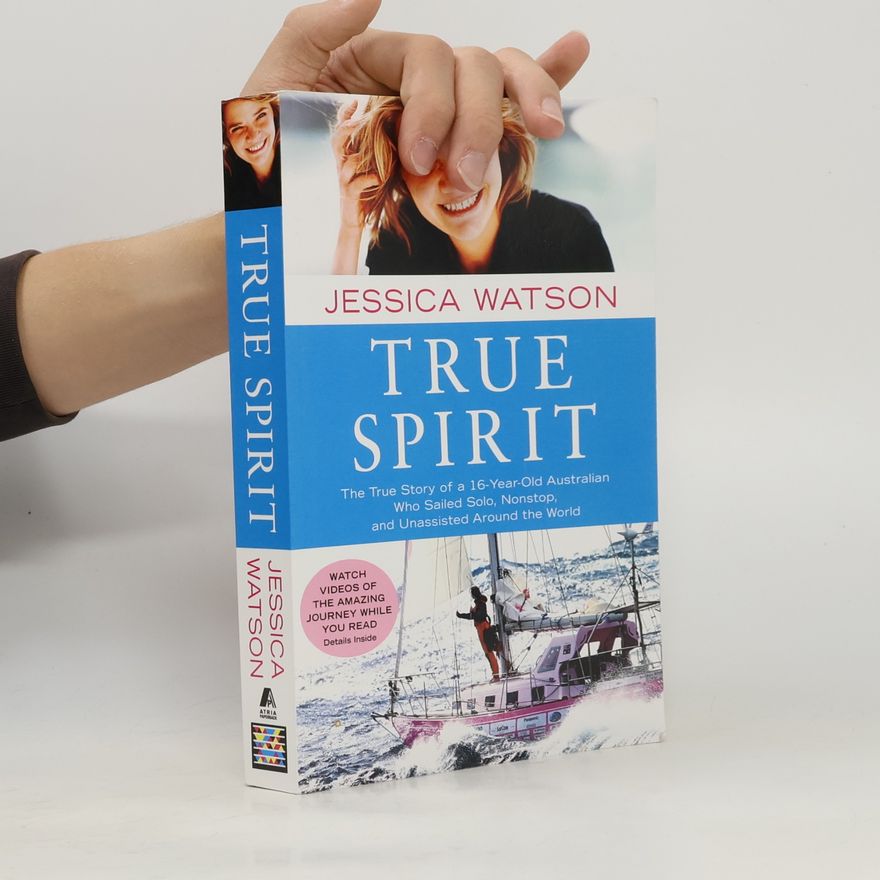 Jessica Watson True Spirit: The True Story of a 16-Year-Old Australian Who Sailed Solo, Nonstop, and Unassisted Around the World