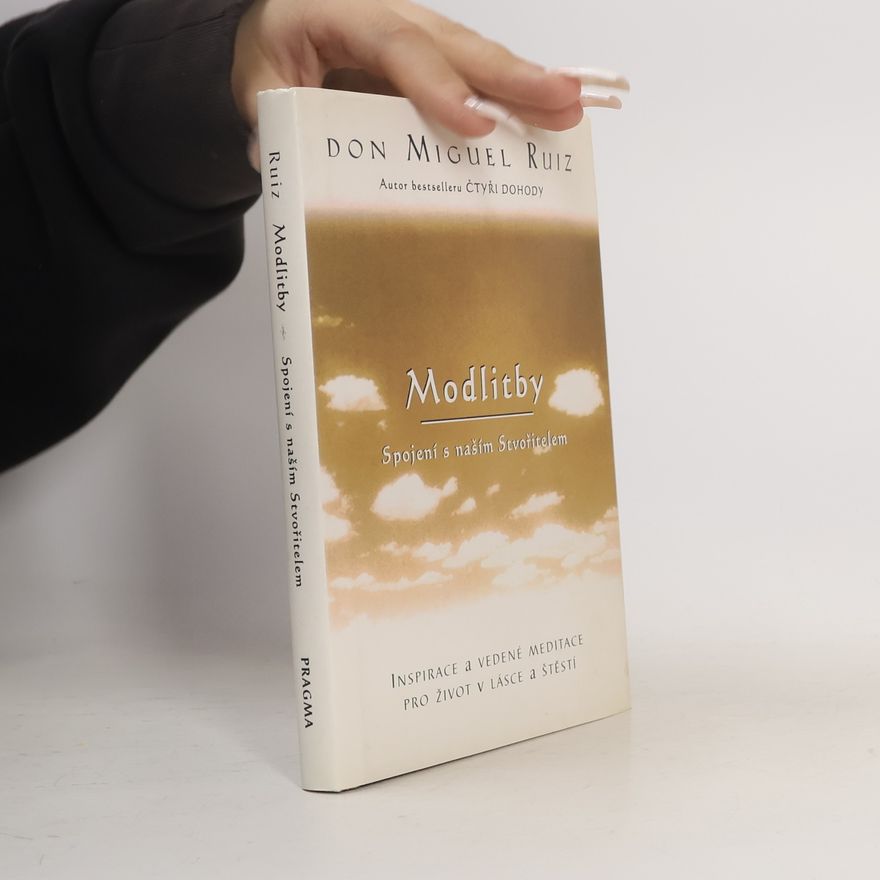 Don Miguel Ruiz Modlitby. Spojení s naším Stvořitelem. Inspirace a vedené meditace pro život v lásce a štěstí