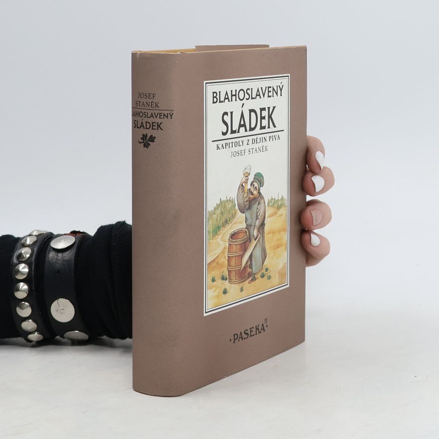 Josef Staněk Blahoslavený sládek. Kapitoly z dějin piva
