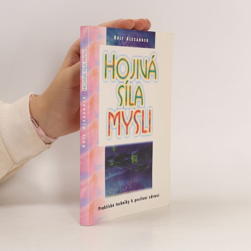 Alexander Rolf Hojivá síla mysli. Praktické techniky k posílení zdraví