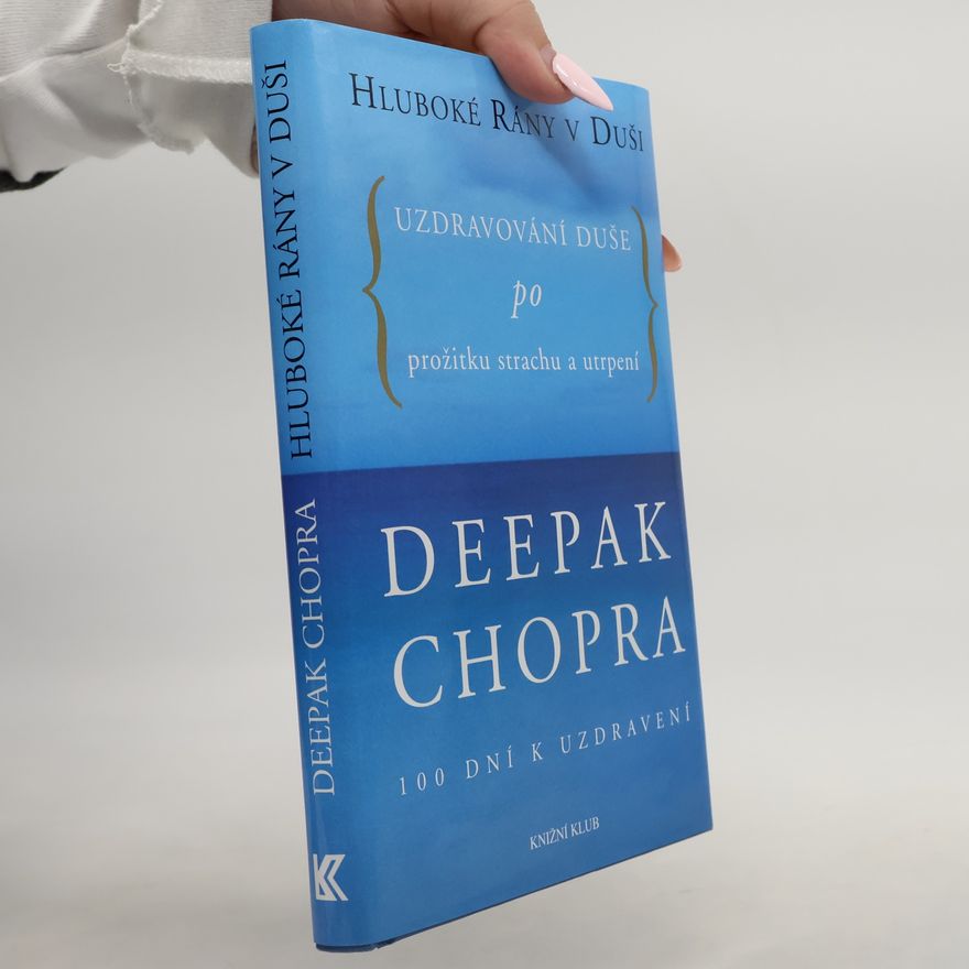 Deepak Chopra Hluboké rány v duši. Uzdravování duše po prožitku strachu a utrpení. 100 dní k uzdravení