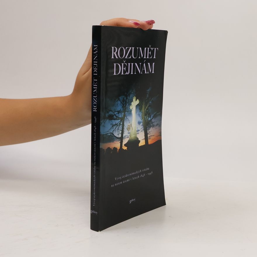 Zdeněk Beneš Rozumět dějinám. Vývoj česko-nemeckých vztahů na našem území v letech 1848 - 1948