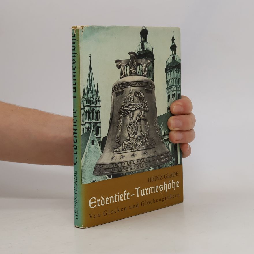 Heinz Glande Erdentiefe - Turmeshöhe. Von Glocken und Glockengießern