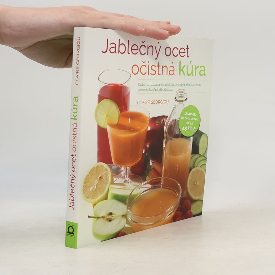 Claire Georgiou Jablečný ocet - očistná kúra. Uzdravte se, zhubněte a bojujte s vysokým cholesterolem pomocí zázračné přírodní kúry