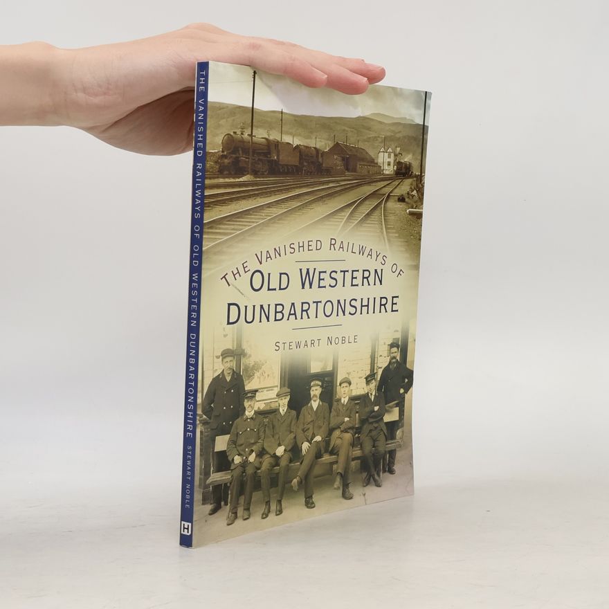 Stewart Noble The Vanished Railways of Old Western Dunbartonshire