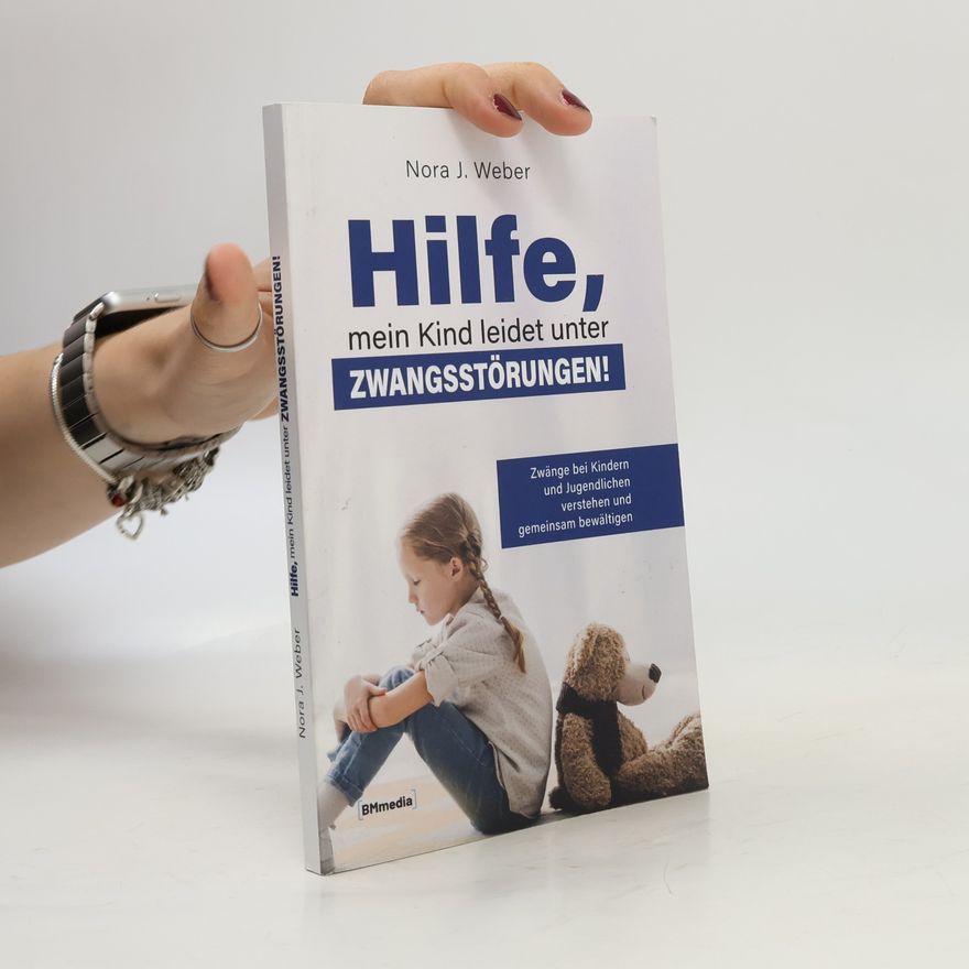 Nora J. Weber Hilfe, mein Kind leidet unter Zwangsstörungen!