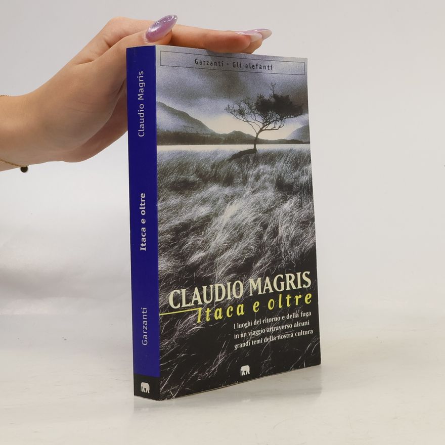 Claudio Magris Itaca e oltre. I luoghi del ritorno e della fuga in un viaggio attraverso alcuni grandi temi della nostra cultura