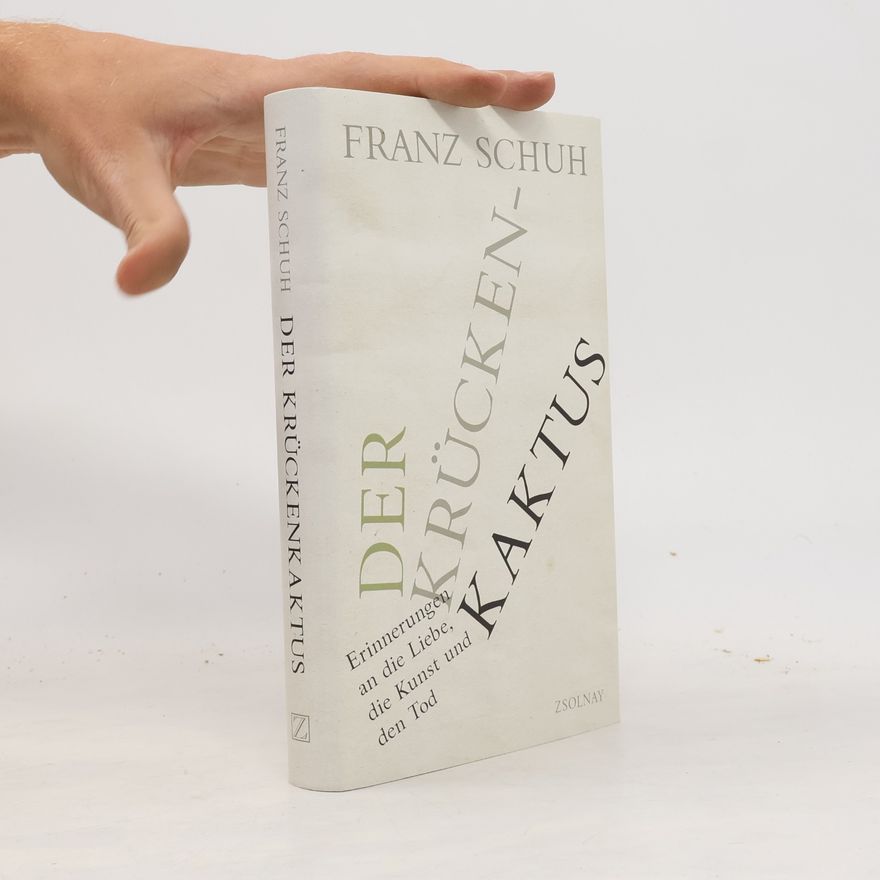 Franz Schuh Der Krücken-kaktus : Erinnerungen an die Liebe, die Kunst und den Tod