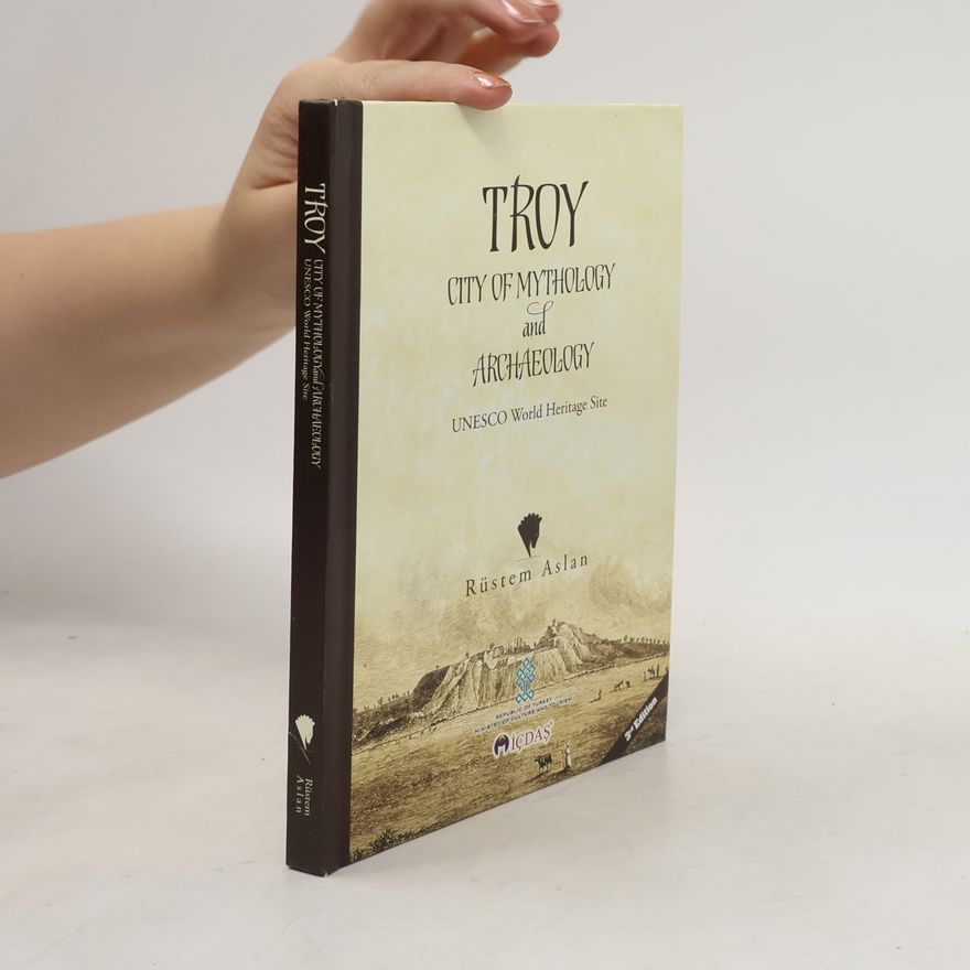 Rüstem Aslan Troy : city of mythology and archaeology : UNESCO world heritage site