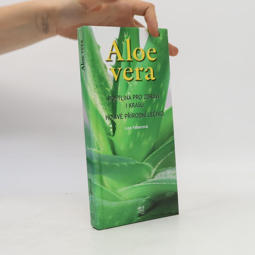 Lee Faber Aloe vera. Rostlina pro zdraví i krásu. Hojivé přírodní léčivo