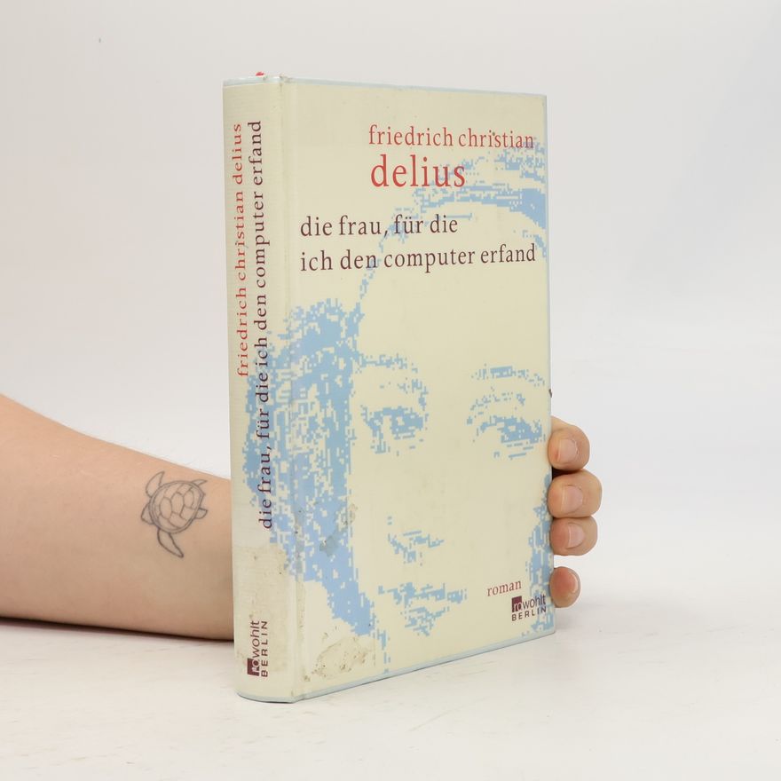 Friedrich Christian Delius Die Frau, für die ich den Computer erfand