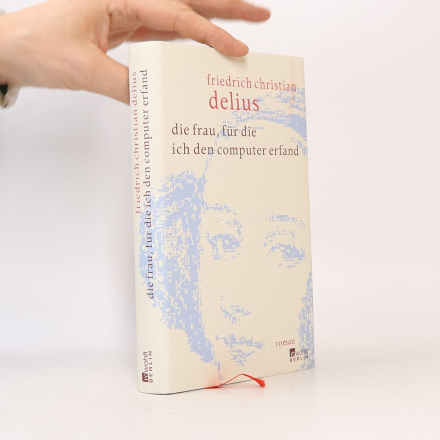 Friedrich Christian Delius Die Frau, für die ich den Computer erfand
