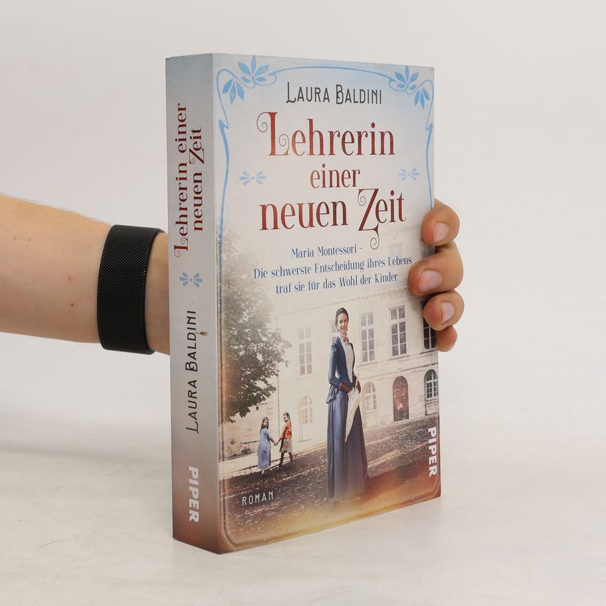 Laura Baldini Lehrerin einer neuen Zeit : Maria Montessori - die schwerste Entscheidung ihres Lebens traf sie für das Wohl der Kinder