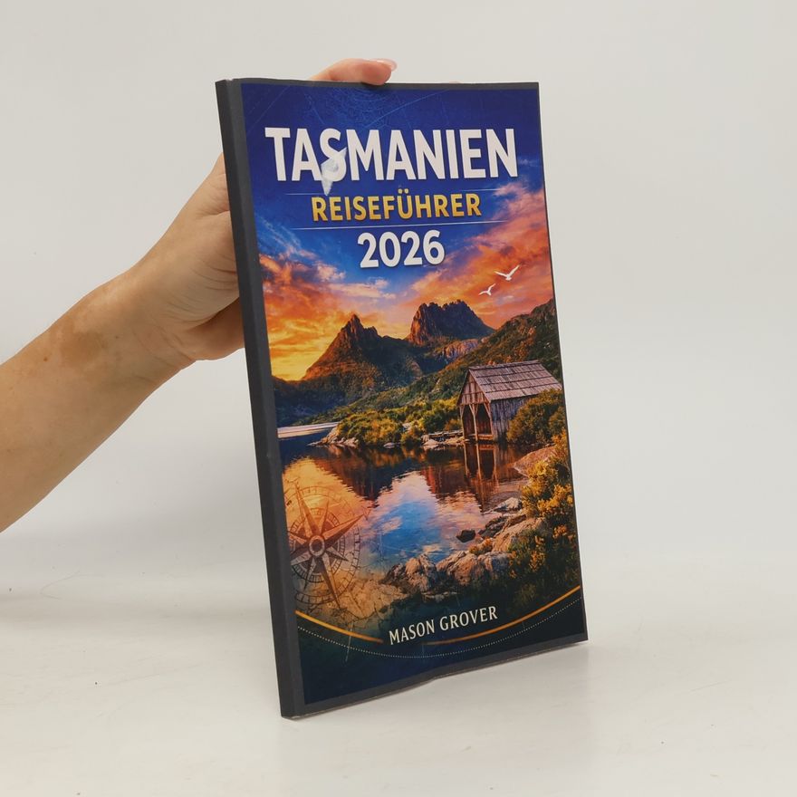 GROVER, MASON TASMANIEN REISEFÜHRER 2026: Von Cradle Mountain bis zu abgelegenen Küsten: Gestalten Sie eine intensive Naturreise mit Wanderrouten, Tipps zur Tierbeobachtung und saisonaler Planung.