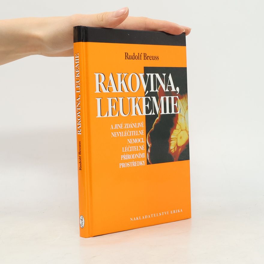 Rudolf Breuss Rakovina, leukémie a jiné zdánlivě nevyléčitelné nemoci, léčitelné přírodními prostředky