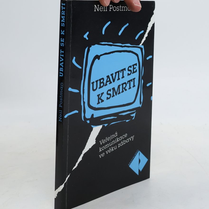 Neil Postman Ubavit se k smrti: Veřejná komunikace ve věku zábavy