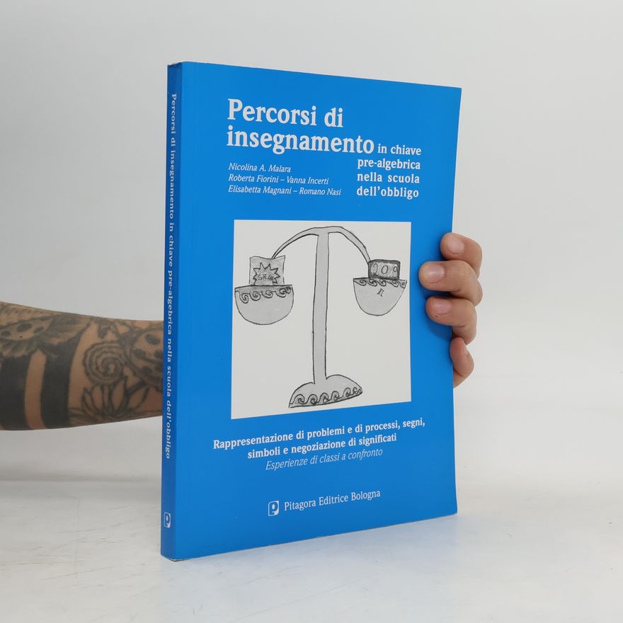 Vanna Incerti Percorsi di insegnamento in chiave pre-algebrica nella scuola dell'obbligo. Rappresentazione di problemi e di processi, segni, simboli e negoziazione di significati. Esperienze di classi a confronto