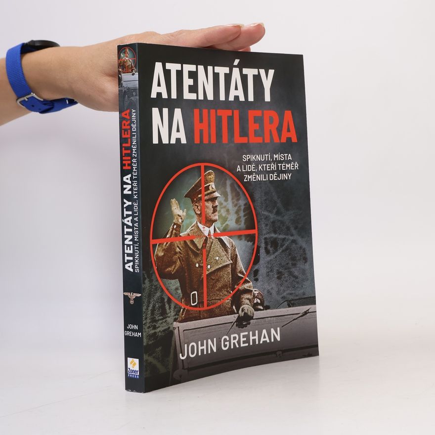 John Grehan Atentáty na Hitlera : spiknutí, místa a lidé, kteří téměř změnili dějiny