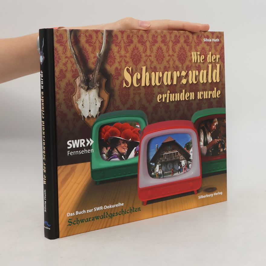 Silvia Huth Wie der Schwarzwald erfunden wurde
