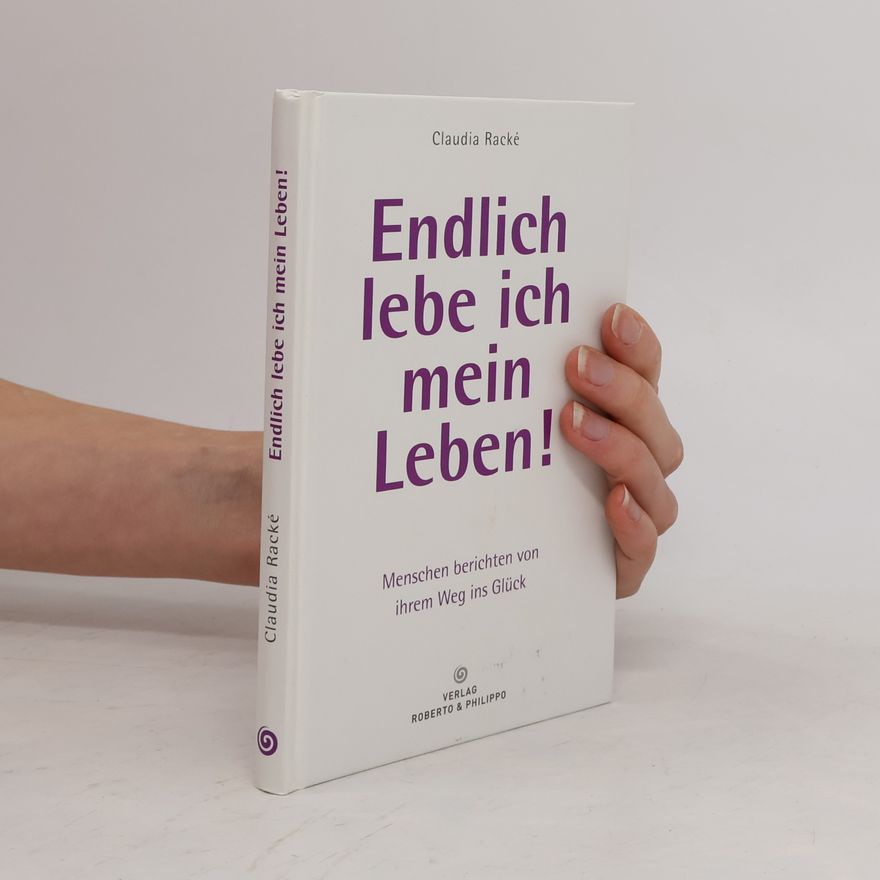 Claudia Racké Endlich lebe ich mein Leben! Menschen berichten von ihrem Weg ins Glück