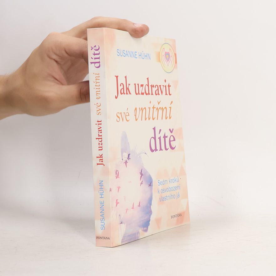 Susanne Hühn Jak uzdravit své vnitřní dítě: Sedm kroků k osvobození vlastního já