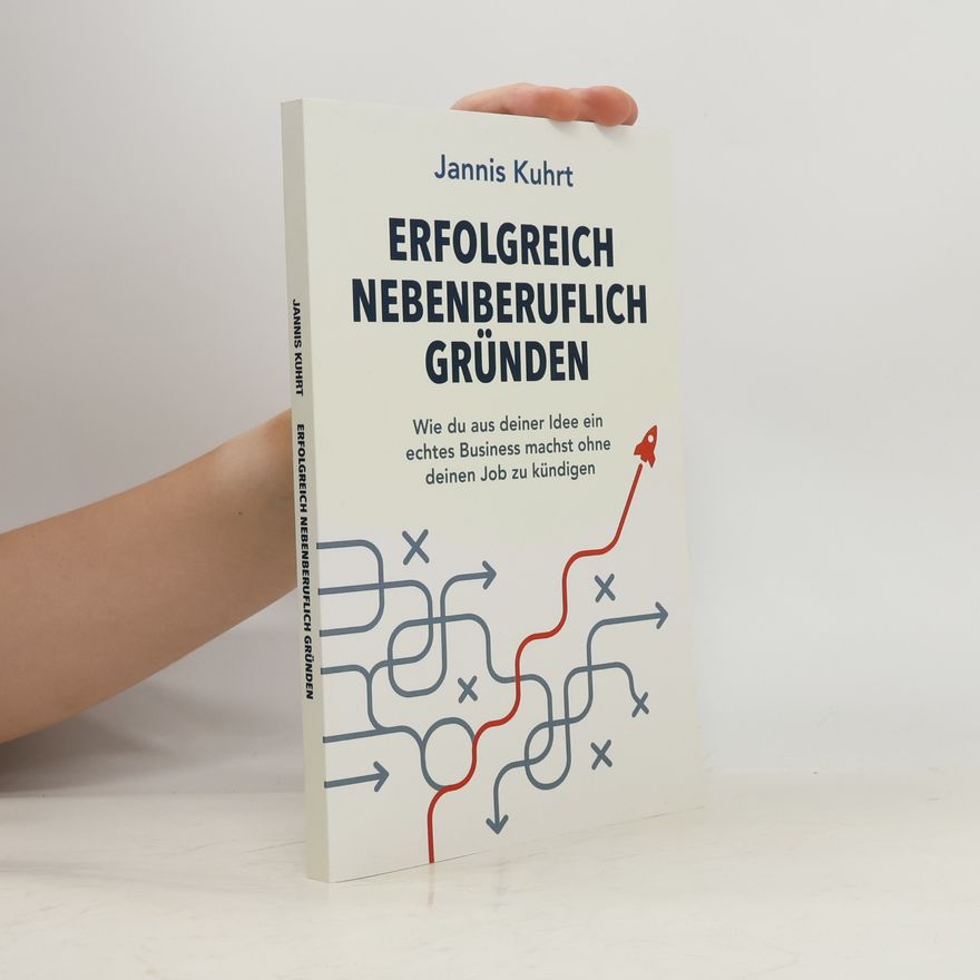 Jannis Kuhrt Erfolgreich nebenberuflich Gründen: Wie du aus deiner Idee ein echtes Business machst ohne deinen Job zu kündigen