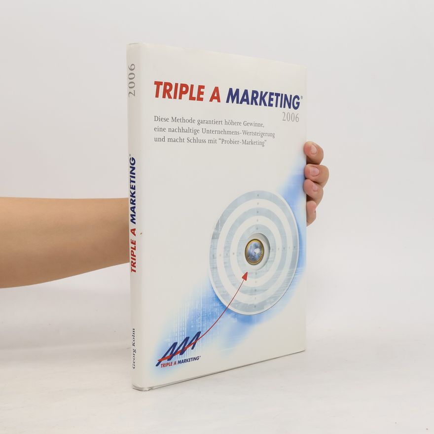 Georg C Kolm Triple A Marketing 2006: Diese Methode garantiert höhere Gewinne, eine nachhaltige Unternehmens-Wertsteigerung und macht Schluss mit "Probier-Marketing"