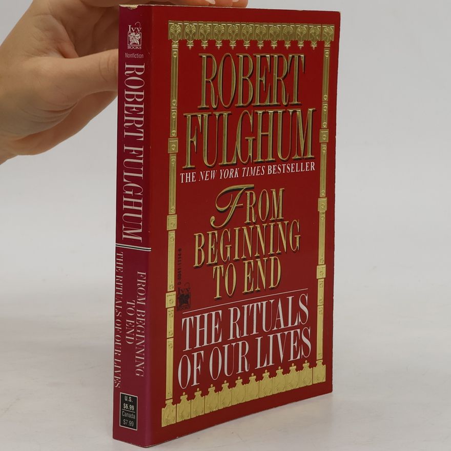Robert Fulghum From beginning to end. The rituals of our lives