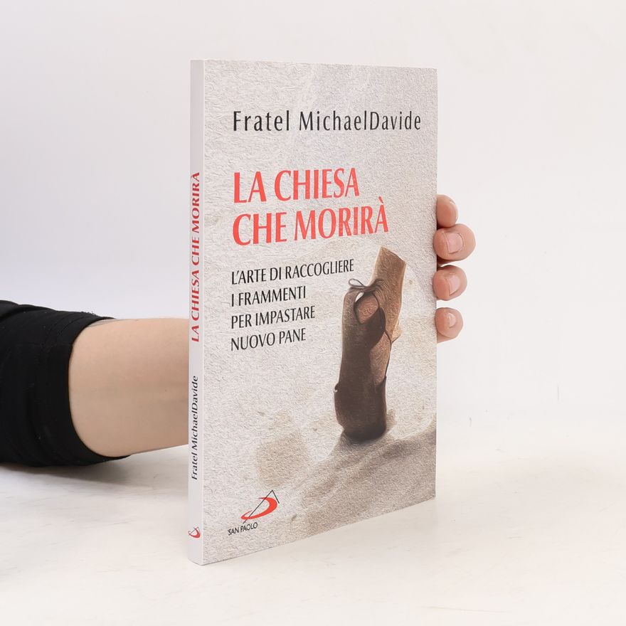 Fratel MichaelDavide La Chiesa che morirà. L'arte di raccogliere i frammenti per impastare nuovo pane