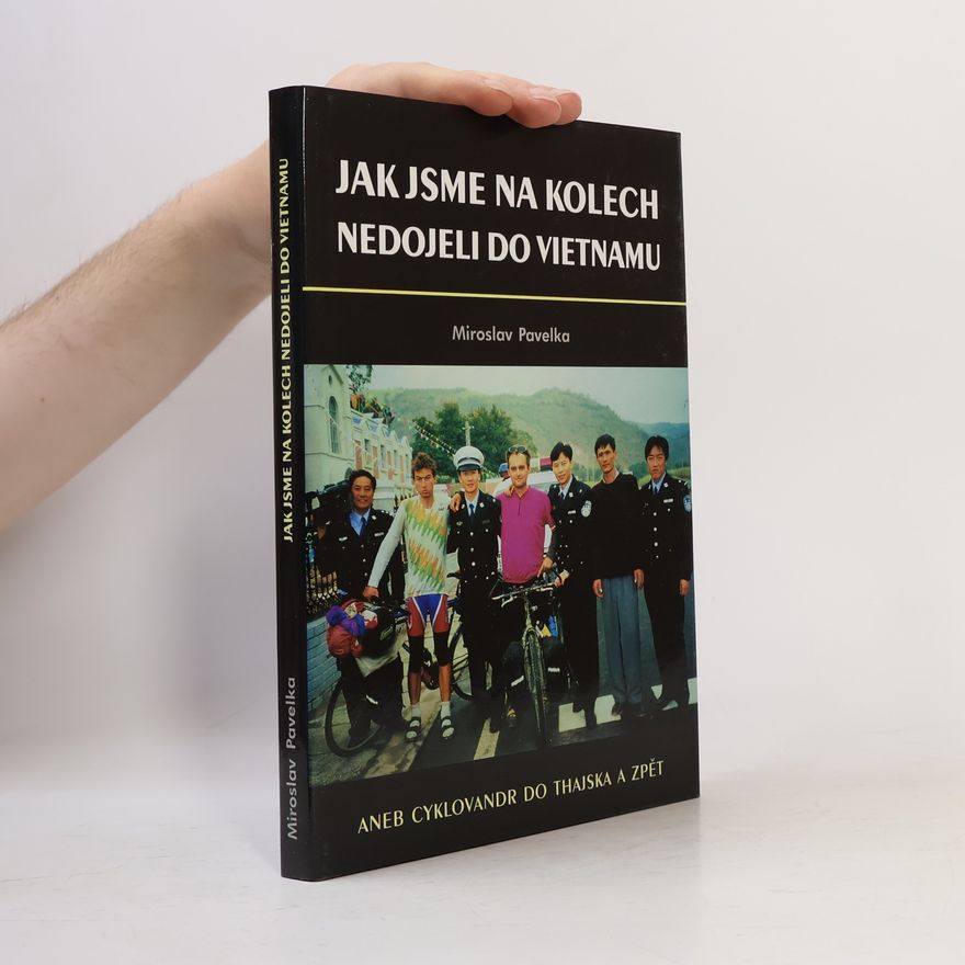 Miroslav Pavelka Jak jsme na kolech nedojeli do Vietnamu, aneb, Cyklovandr do Thajska a zpět : prožili Miroslav Mádr a Miroslav Pavelka